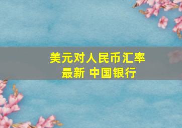 美元对人民币汇率 最新 中国银行